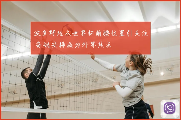 波多野结衣世界杯前腰位置引关注 备战安排成为外界焦点