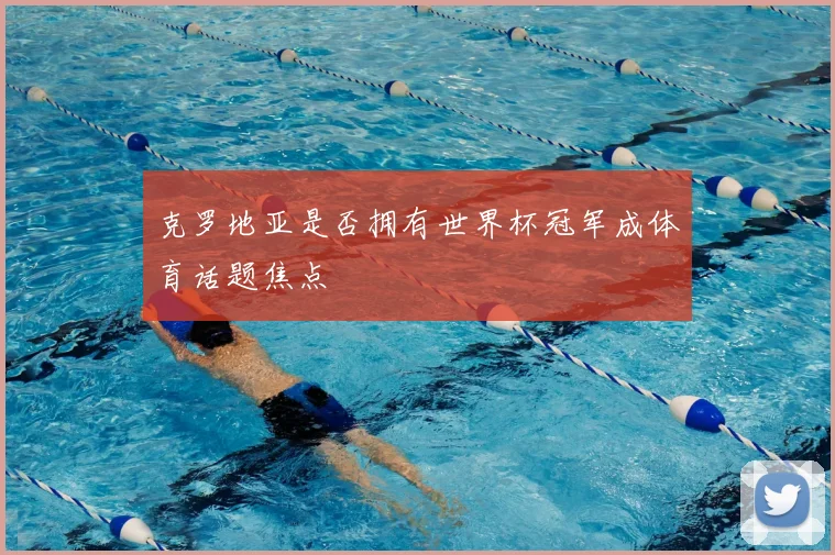 克罗地亚是否拥有世界杯冠军成体育话题焦点