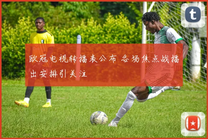 欧冠电视转播表公布 各场焦点战播出安排引关注