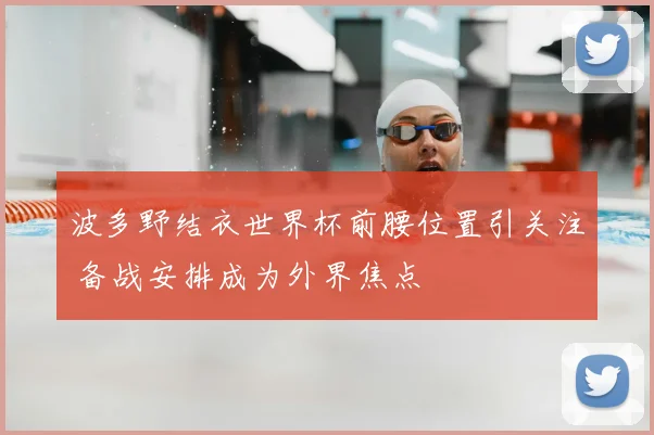 波多野结衣世界杯前腰位置引关注 备战安排成为外界焦点